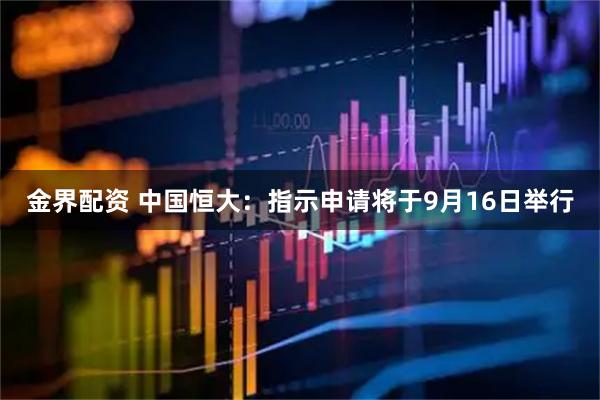 金界配资 中国恒大：指示申请将于9月16日举行
