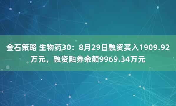 金石策略 生物药30：8月29日融资买入1909.92万元，融资融券余额9969.34万元