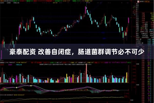 豪泰配资 改善自闭症,肠道菌群调节必不可少